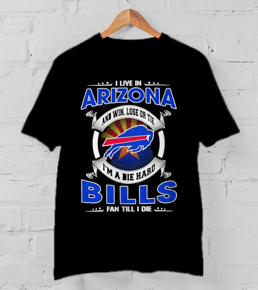 I Live In Arizona And Win Lose Or Tie I'm A Die Hard Bills Fan Till I Die T-Shirt