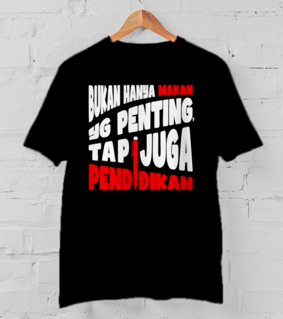 Bukan Hanya Makan Yg Penting Tapi Juga Pendidikan T-Shirt