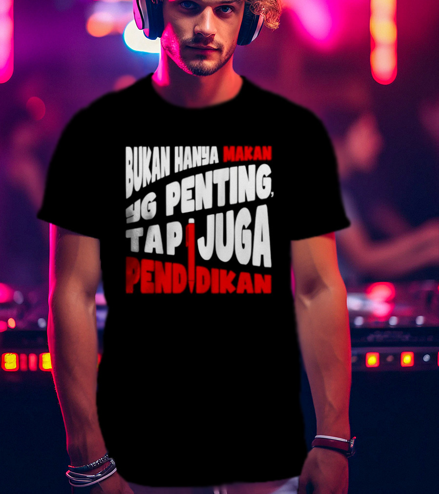 Bukan Hanya Makan Yg Penting Tapi Juga Pendidikan T-Shirt