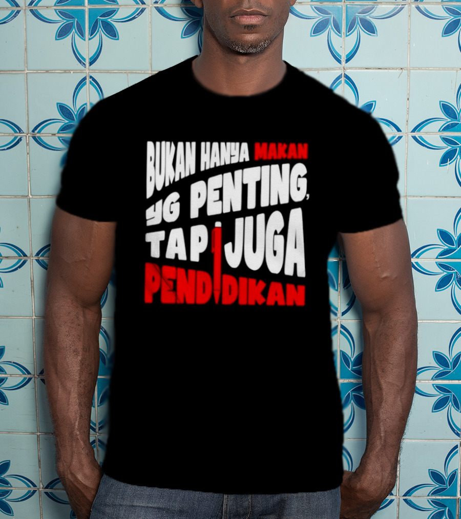 Bukan Hanya Makan Yg Penting Tapi Juga Pendidikan T-Shirt