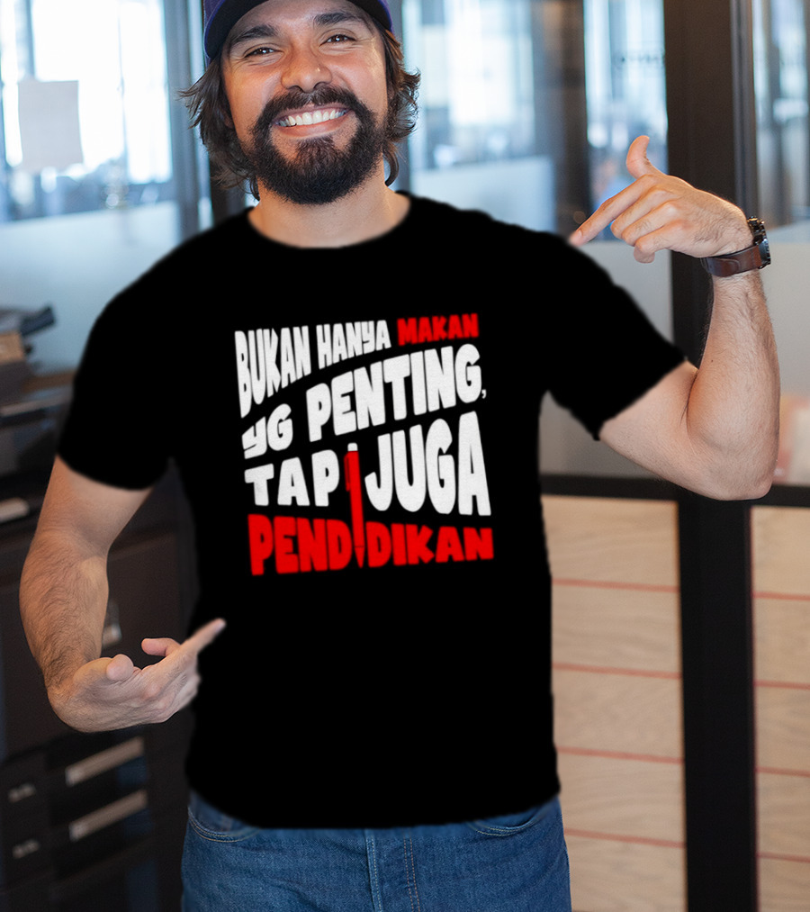 Bukan Hanya Makan Yg Penting Tapi Juga Pendidikan T-Shirt