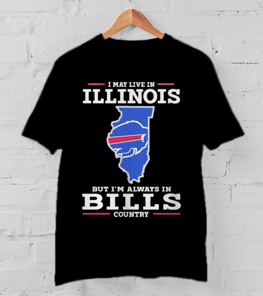 I May Live In Illinois But I'm Always In Buffalo Bills Country T-Shirt