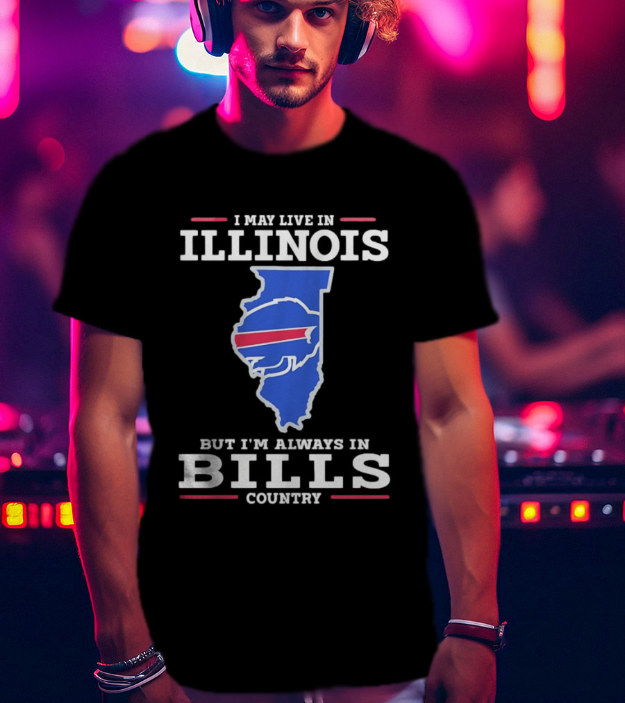 I May Live In Illinois But I'm Always In Buffalo Bills Country T-Shirt