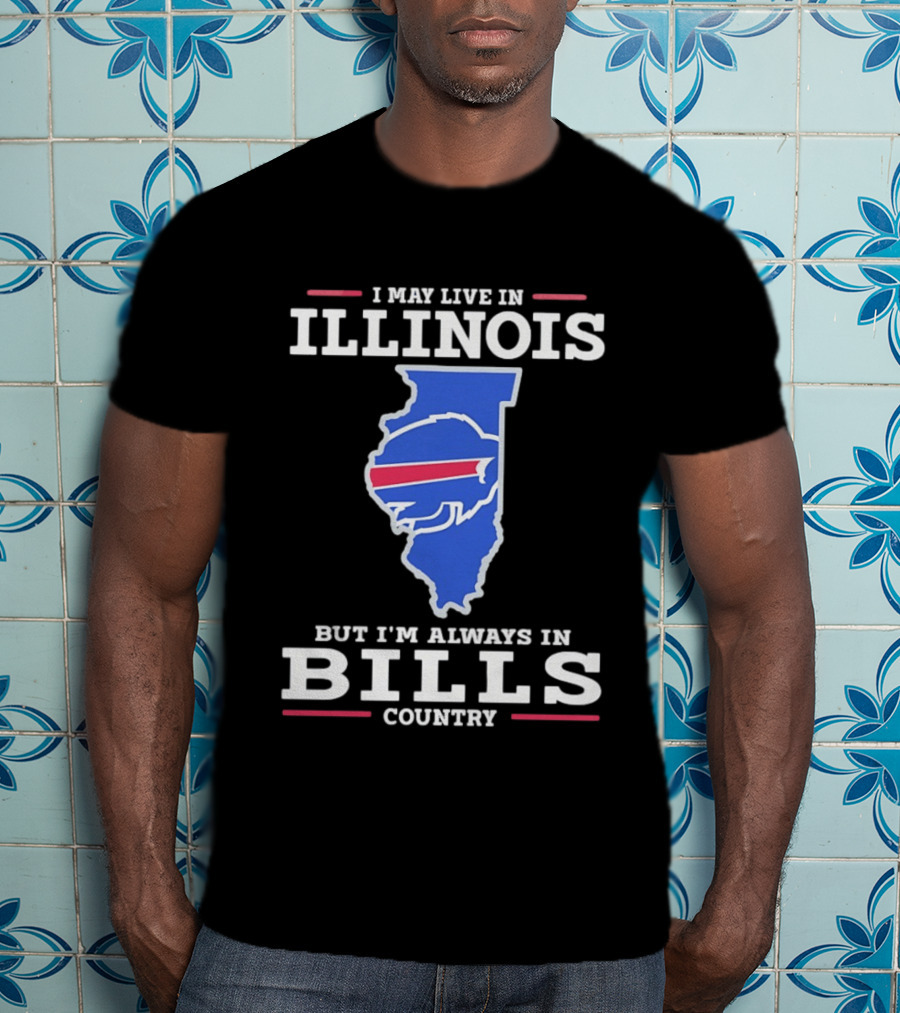 I May Live In Illinois But I'm Always In Buffalo Bills Country T-Shirt