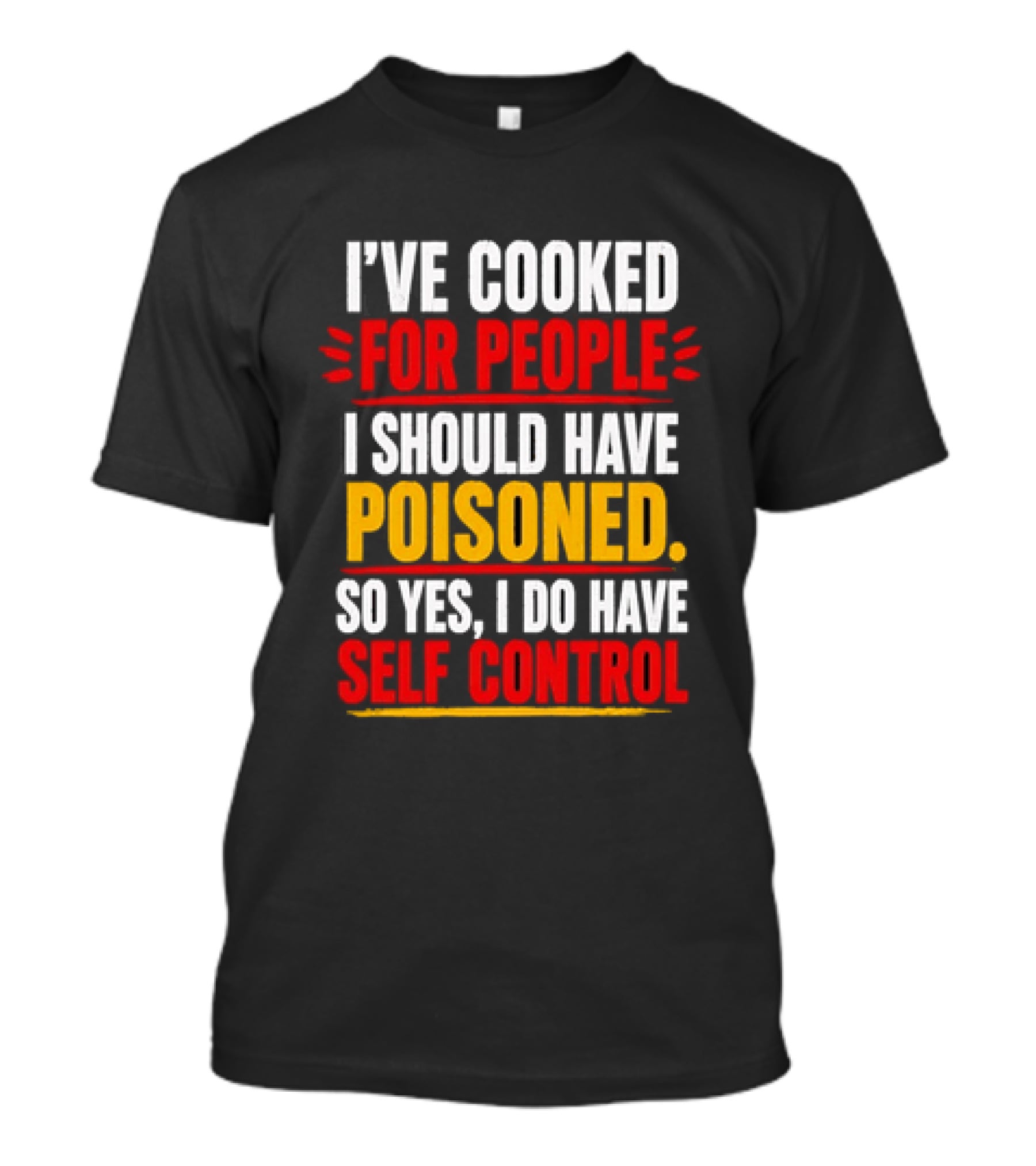 I've Cooked For People I Should Have Poisoned So Yes I Do Have Self Control T-Shirt