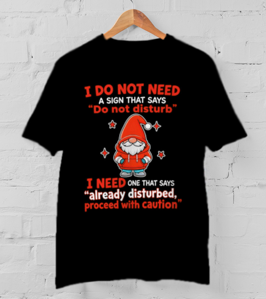 I Do Not Need A Sign Do Not Disturb Gnomes Already Disturbed Proceed With Caution T-Shirt