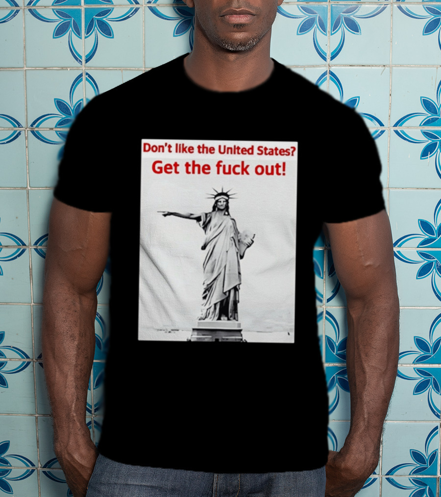 Don't Like The United States Get The Fck Out Statue Of Liberty Message T-Shirt