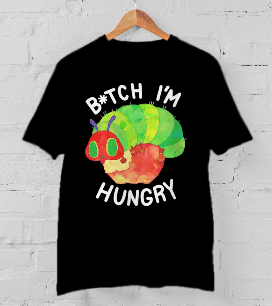 B*tch I'm Hungry The Very Hungry Caterpillar T-Shirt