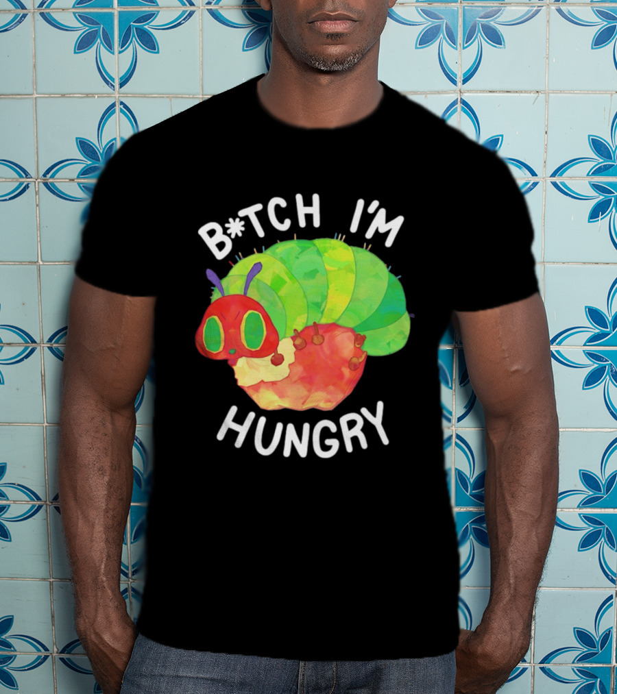 B*tch I'm Hungry The Very Hungry Caterpillar T-Shirt
