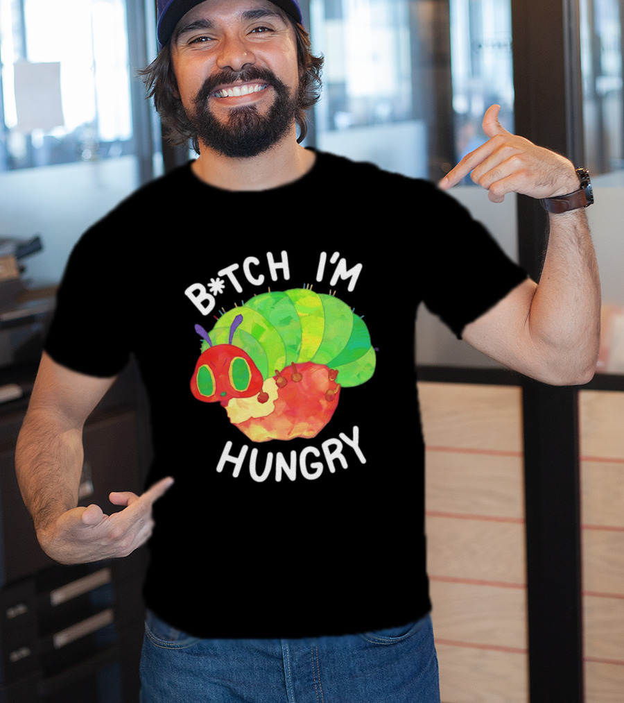 B*tch I'm Hungry The Very Hungry Caterpillar T-Shirt