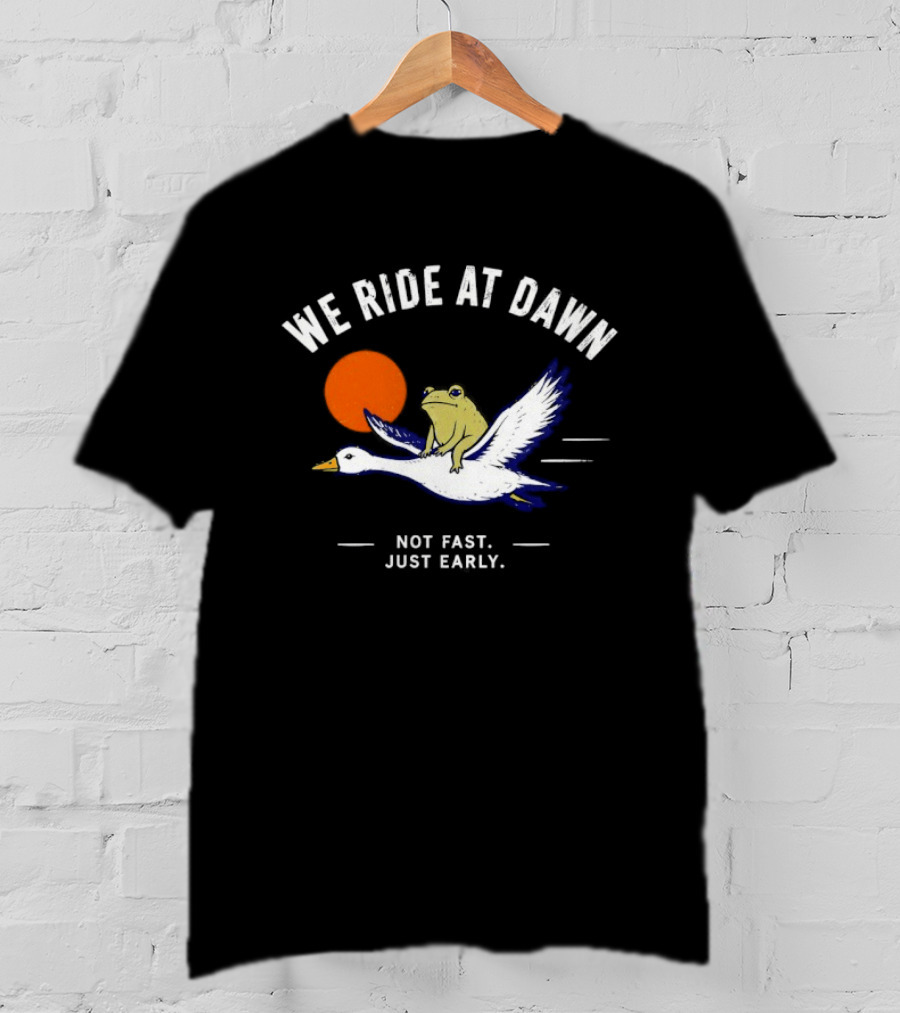 We Ride At Dawn Frog On Goose Not Fast Just Early T-Shirt