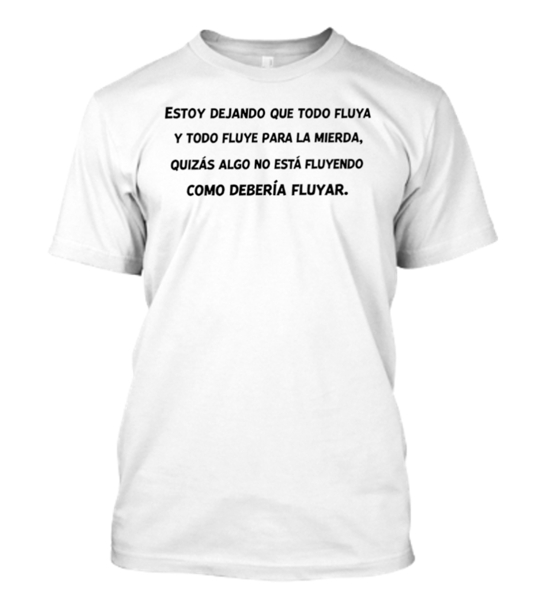 Estoy Dejando Que Todo Fluya Y Fluye Para La Mierda Quizás Algo No Está Fluyendo Como Debería Fluir T-Shirt