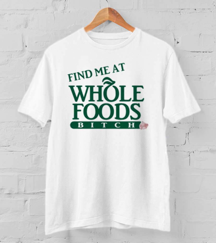 Find Me At Whole Foods Bitch T-Shirt