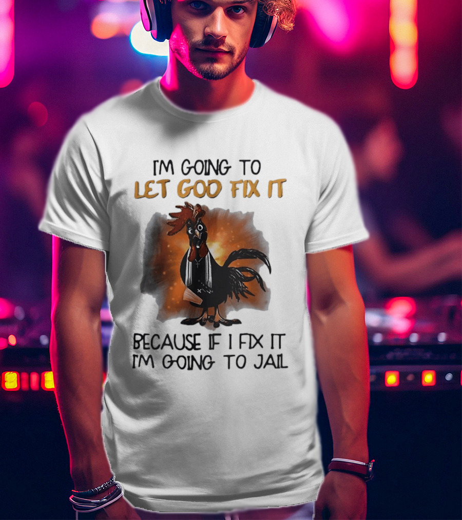 I'm Going To Let God Fix It Rooster Priest Because If I Fix It I'm Going To Jail T-Shirt