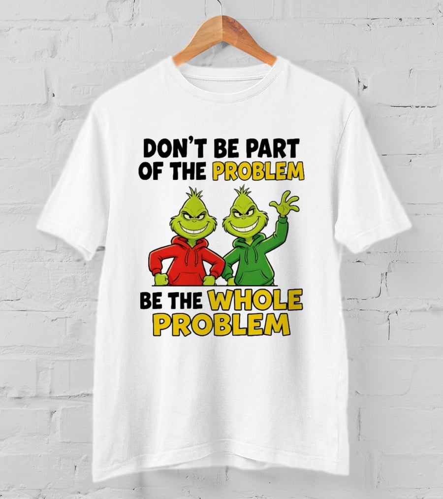 Don't Be Part Of The Problem Be The Whole Problem Grinch Duo Red Green S T-Shirt