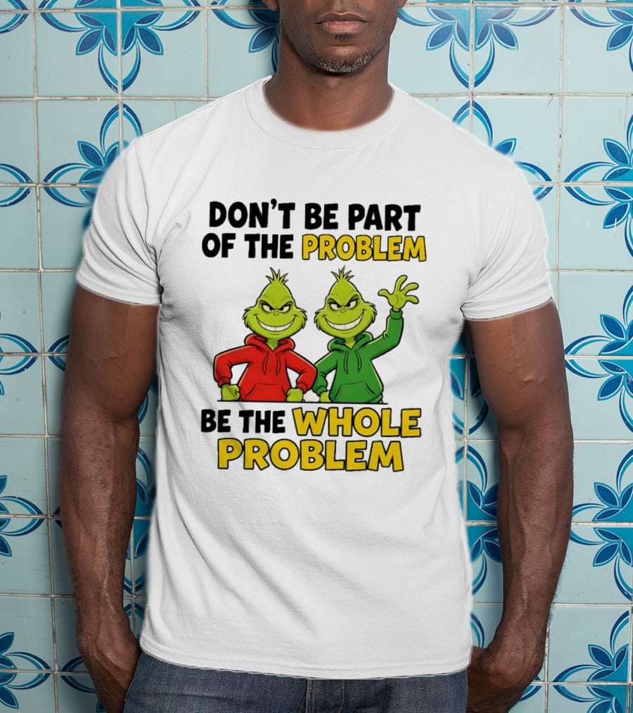 Don't Be Part Of The Problem Be The Whole Problem Grinch Duo Red Green S T-Shirt