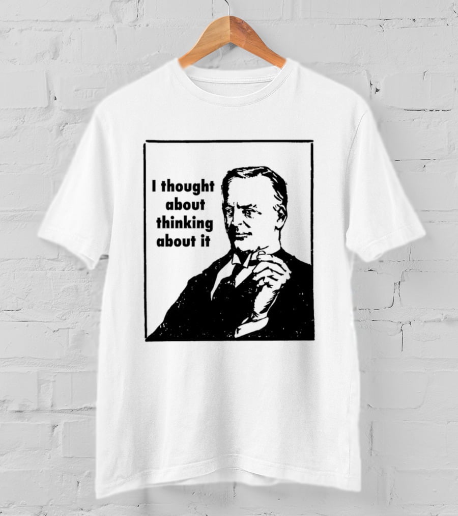 I Thought About Thinking About It T-Shirt