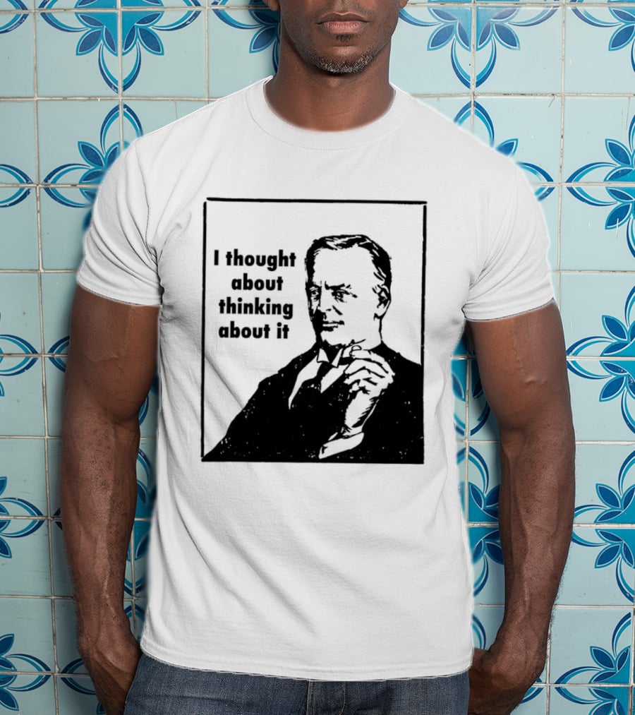 I Thought About Thinking About It T-Shirt