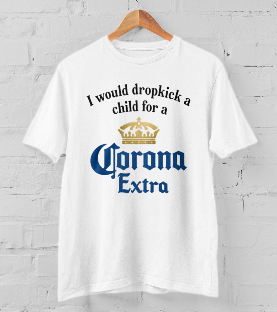 I Would Dropkick A Child For A Corona Extra Beer Humorous T-Shirt