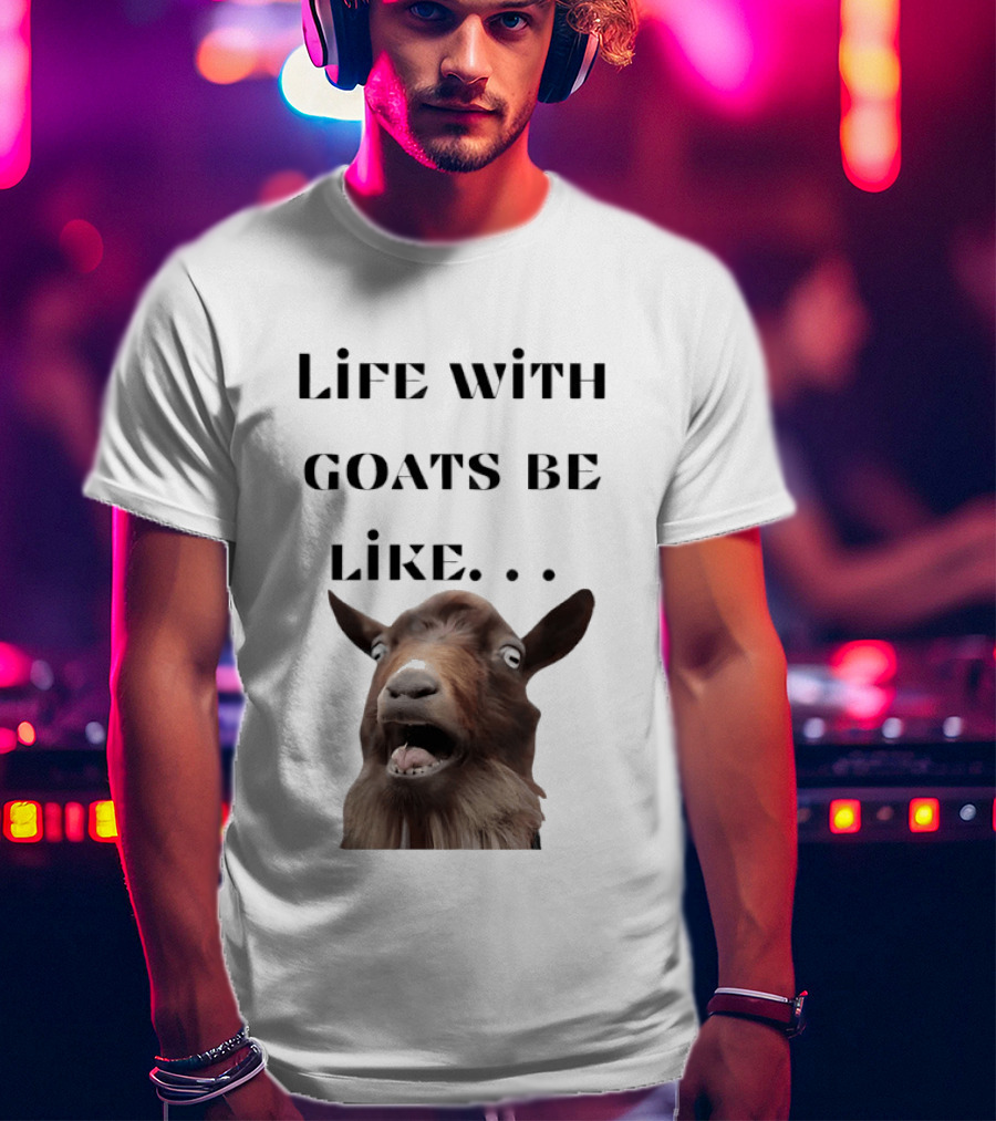 Life With Goats Be Like Funny Goat Expression T-Shirt