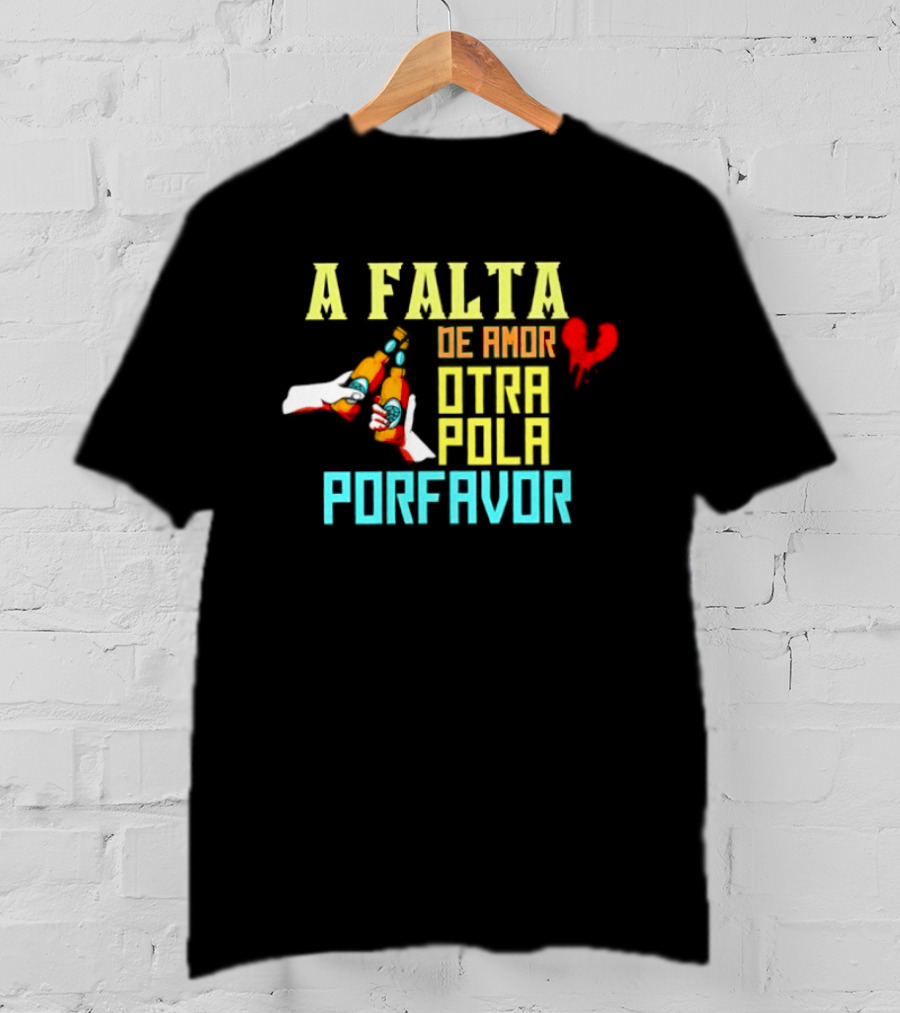 A Falta De Amor Otra Pola Por Favor Beer Humor Heart Hands Cheers T-Shirt