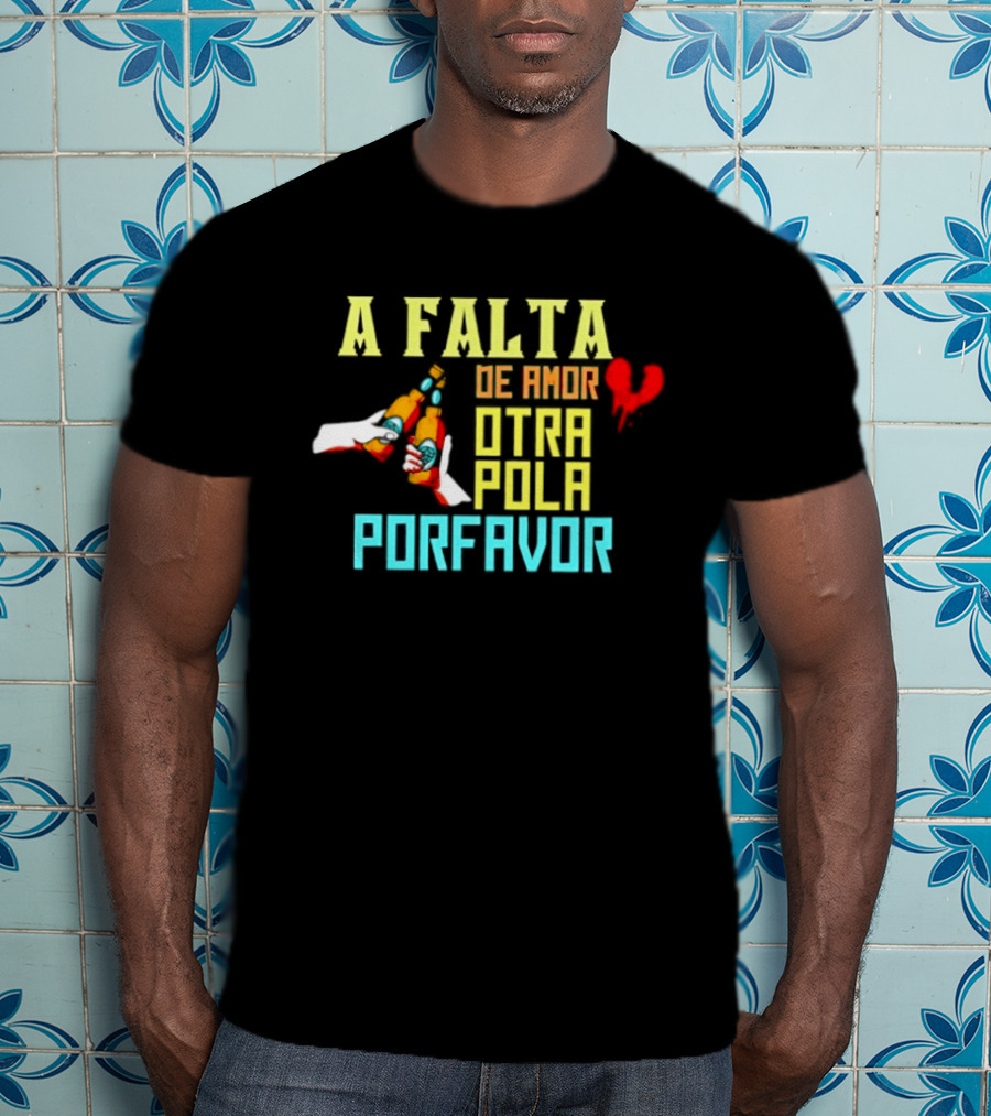 A Falta De Amor Otra Pola Por Favor Beer Humor Heart Hands Cheers T-Shirt
