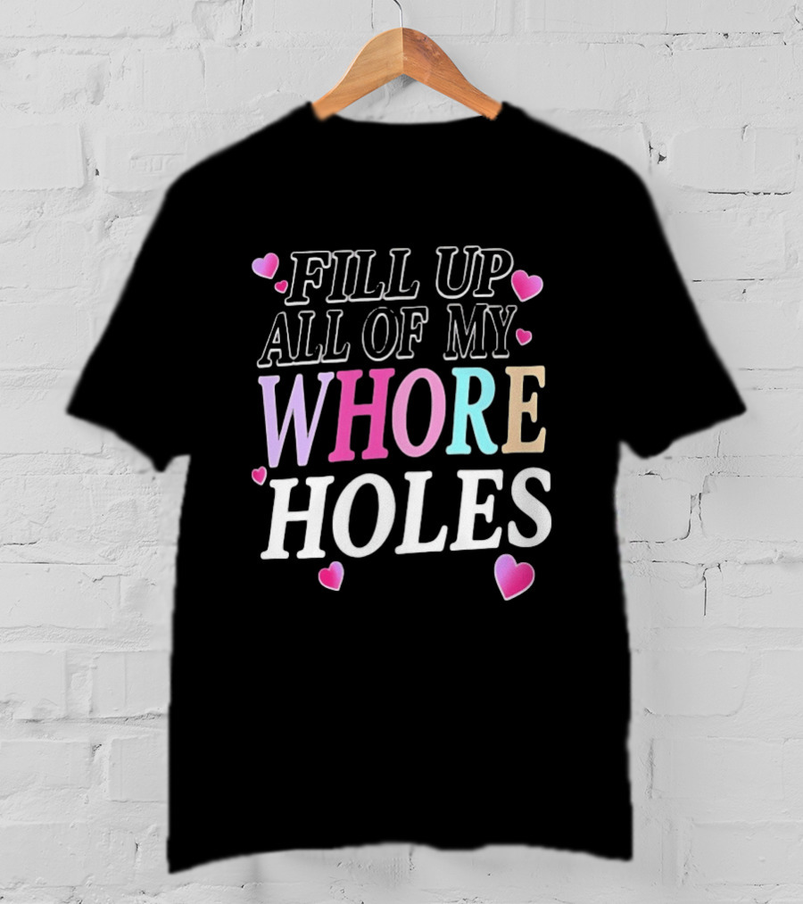 Fill Up All Of My Whore Holes Sarcastic Hearts T-Shirt