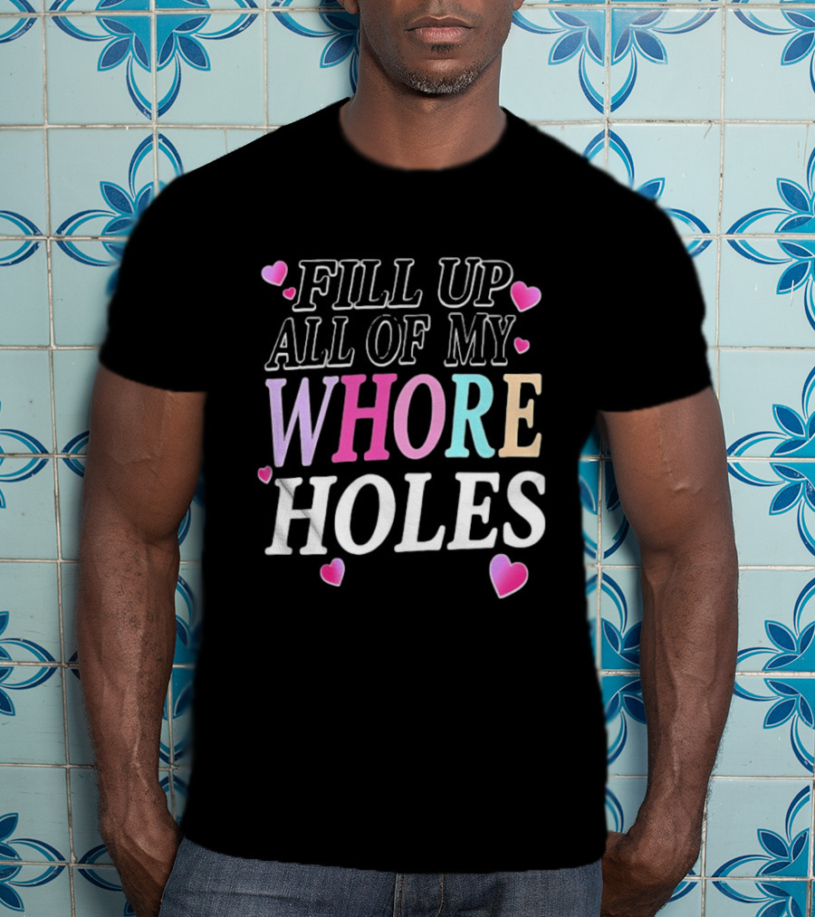 Fill Up All Of My Whore Holes Sarcastic Hearts T-Shirt