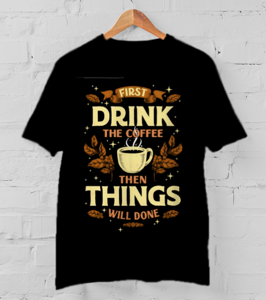 First Drink The Coffee Then Things Will Done Cup Steam Stars Leaves T-Shirt