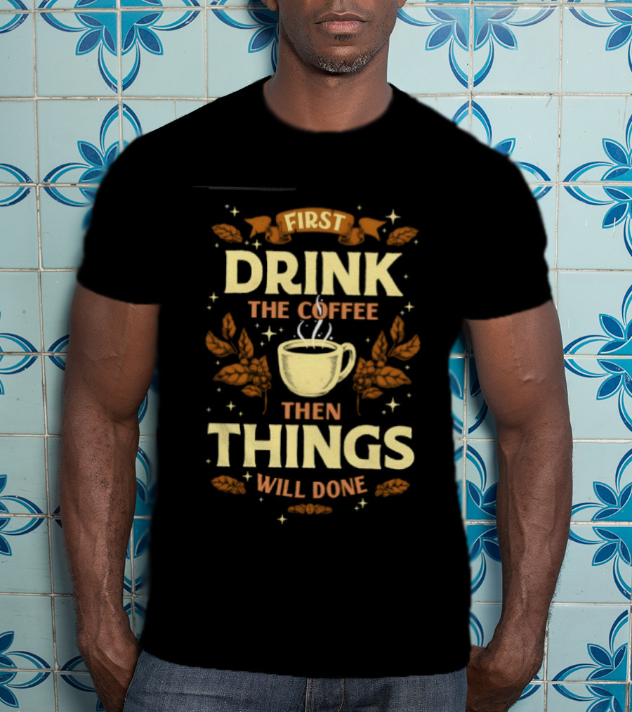 First Drink The Coffee Then Things Will Done Cup Steam Stars Leaves T-Shirt