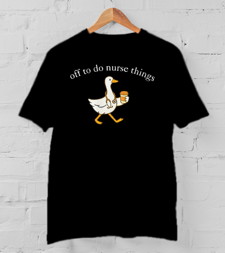 Off To Do Nurse Things Goose With Coffee And Stethoscope T-Shirt