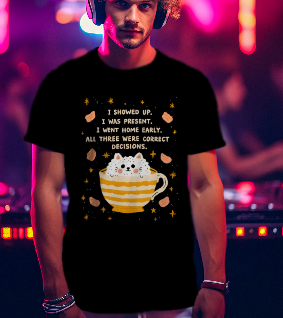 I Showed Up I Was Present I Went Home Early All Three Were Correct Decisions Cat In Cup With Leaves And Flowers T-Shirt