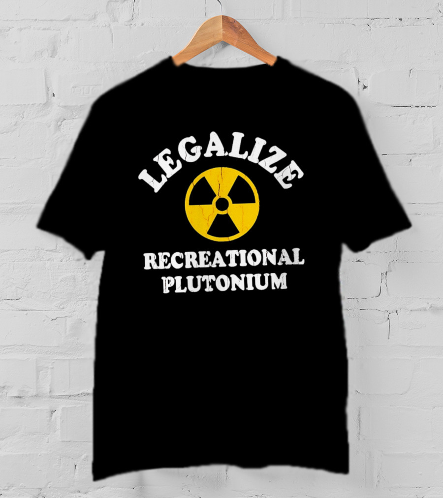 Legalize Recreational Plutonium Radiation T-Shirt