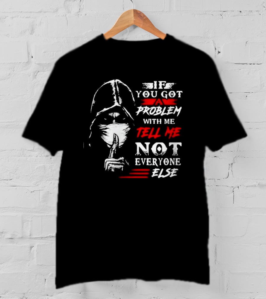 Ninja If You Got Problem With Me Tell Me Not Everyone Else T-Shirt