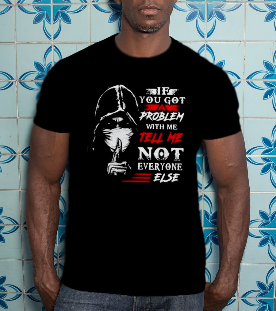 Ninja If You Got Problem With Me Tell Me Not Everyone Else T-Shirt