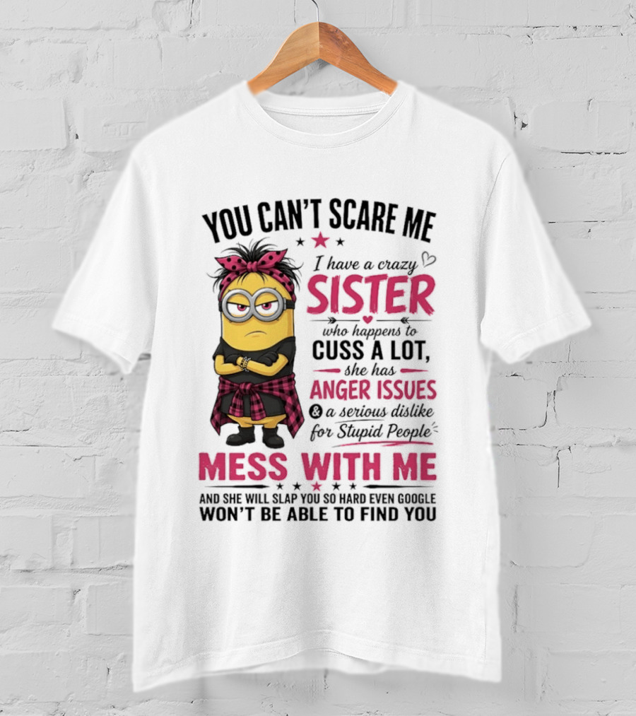 You Can't Scare Me I Have A Crazy Sister Who Happens To Cuss A Lot Mess With Me Minion T-Shirt
