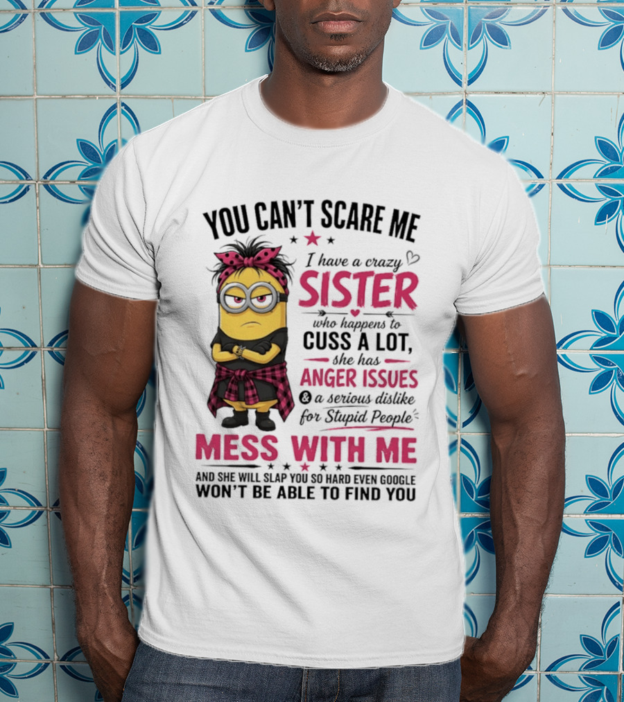 You Can't Scare Me I Have A Crazy Sister Who Happens To Cuss A Lot Mess With Me Minion T-Shirt