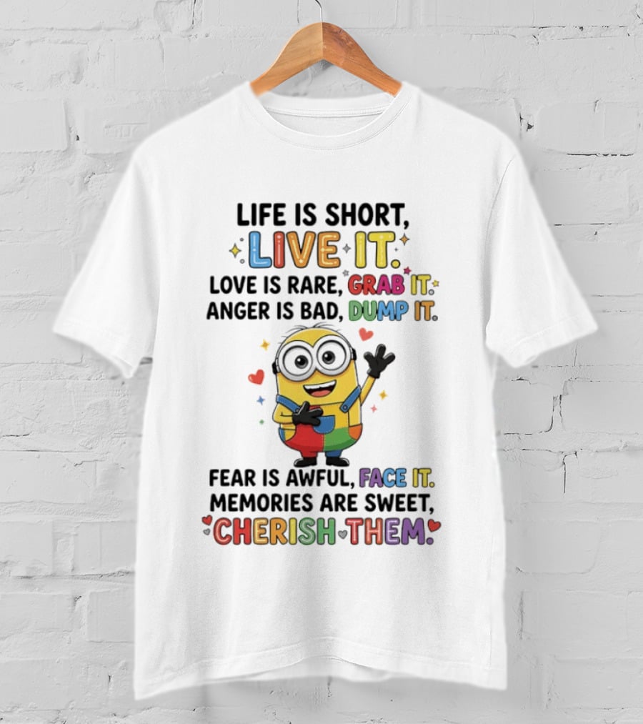 Life Is Short Live It Love Is Rare Grab It Anger Is Bad Dump It Fear Is Awful Face It Memories Are Sweet Cherish Them Minion T-Shirt