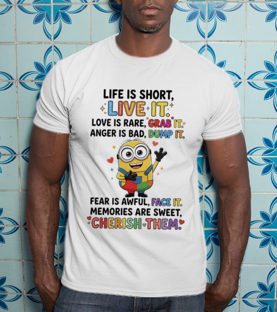 Life Is Short Live It Love Is Rare Grab It Anger Is Bad Dump It Fear Is Awful Face It Memories Are Sweet Cherish Them Minion T-Shirt
