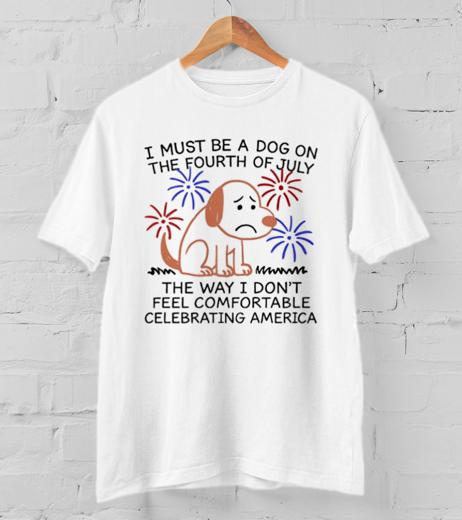 I Must Be A Dog On The Fourth Of July Fireworks Comfortably Celebrating America T-Shirt