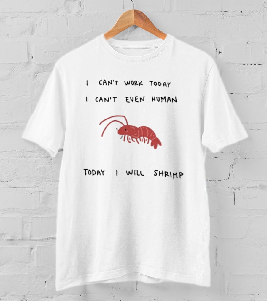 I Can't Work Today I Can't Even Human Today I Will Shrimp T-Shirt