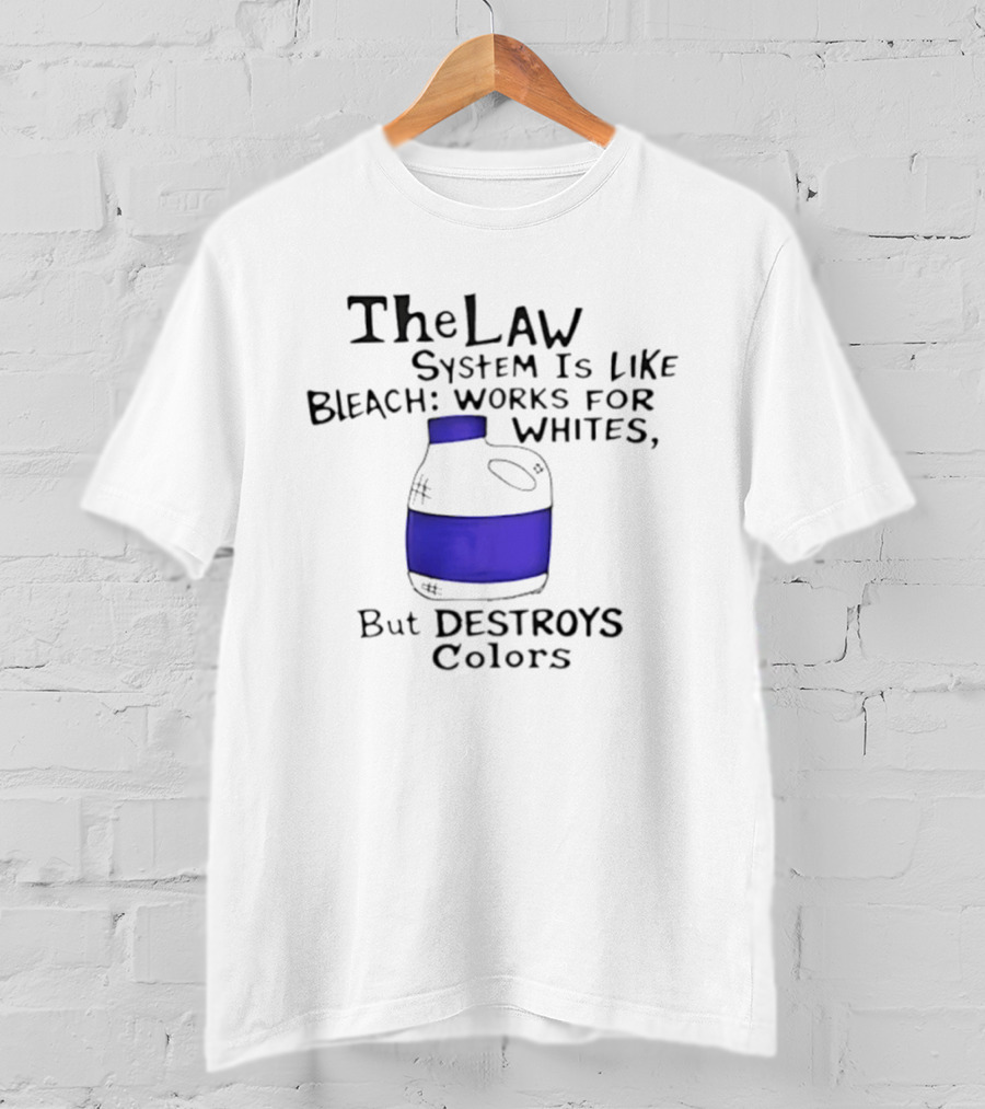 The Law System Is Like Bleach Works For Whites But Destroys T-Shirt