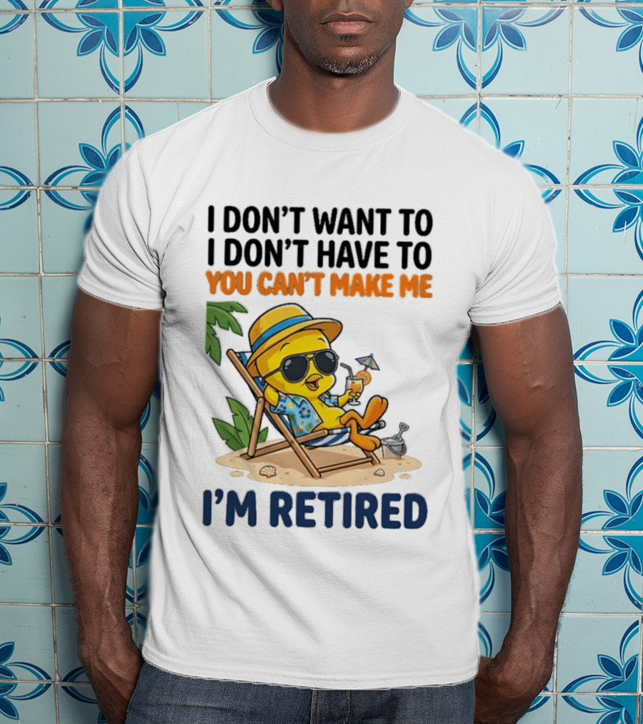 Tweety Bird I Don't Want To I Don't Have To You Can't Make Me I'm Retired T-Shirt