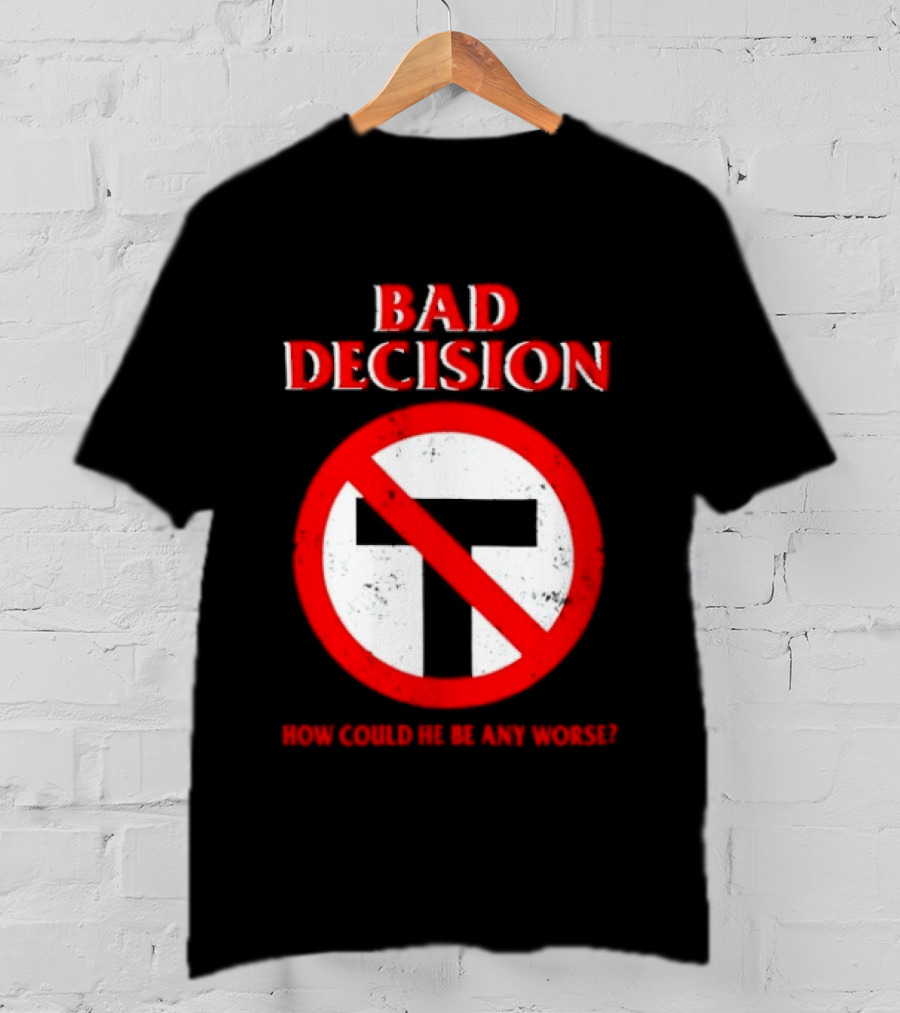 Bad Decision No Symbol How Could He Be Any Worse T-Shirt