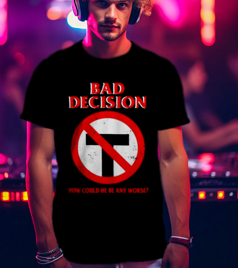 Bad Decision No Symbol How Could He Be Any Worse T-Shirt