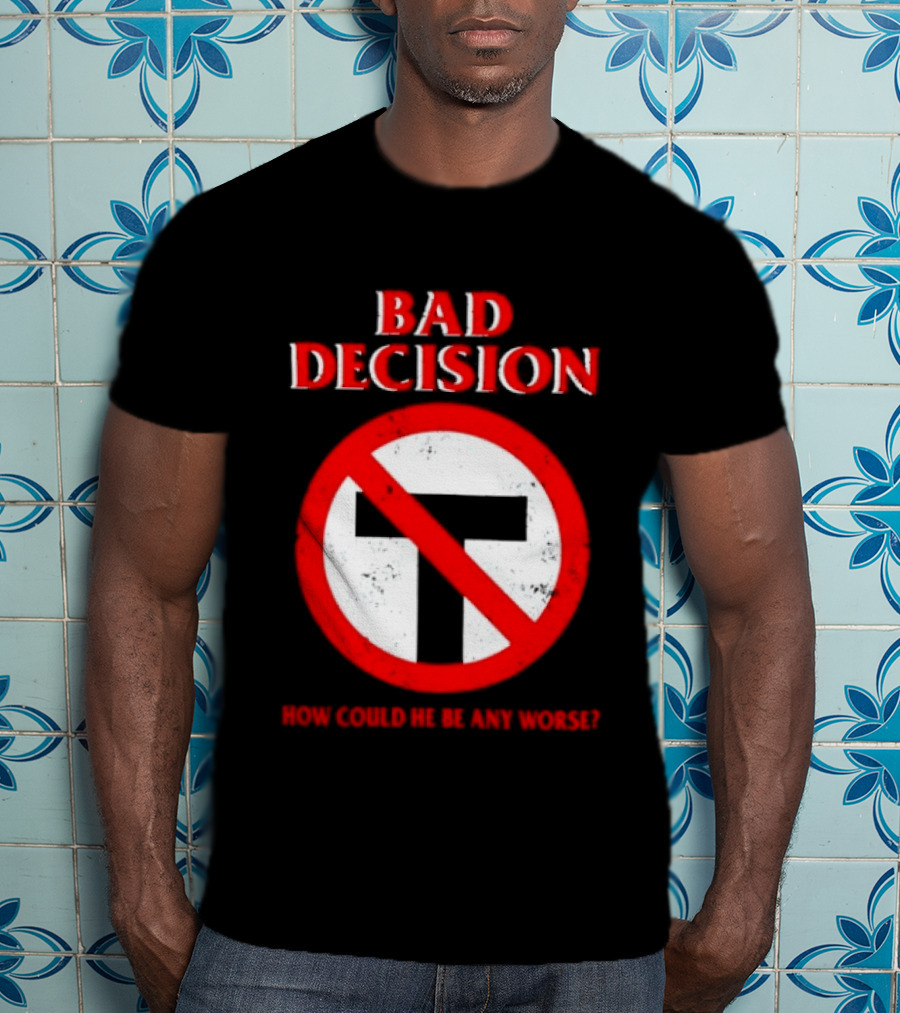 Bad Decision No Symbol How Could He Be Any Worse T-Shirt