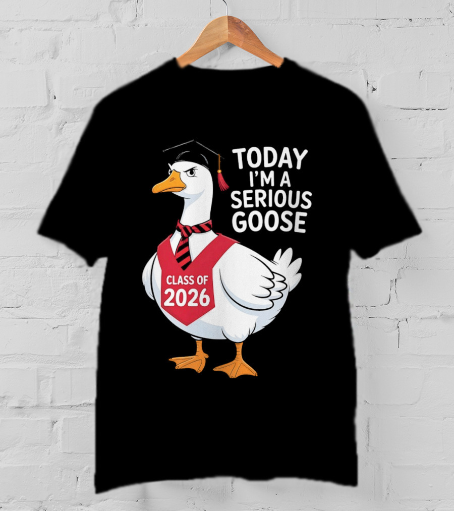 Today I'm A Serious Goose Class Of 2026 Graduation Cap T-Shirt