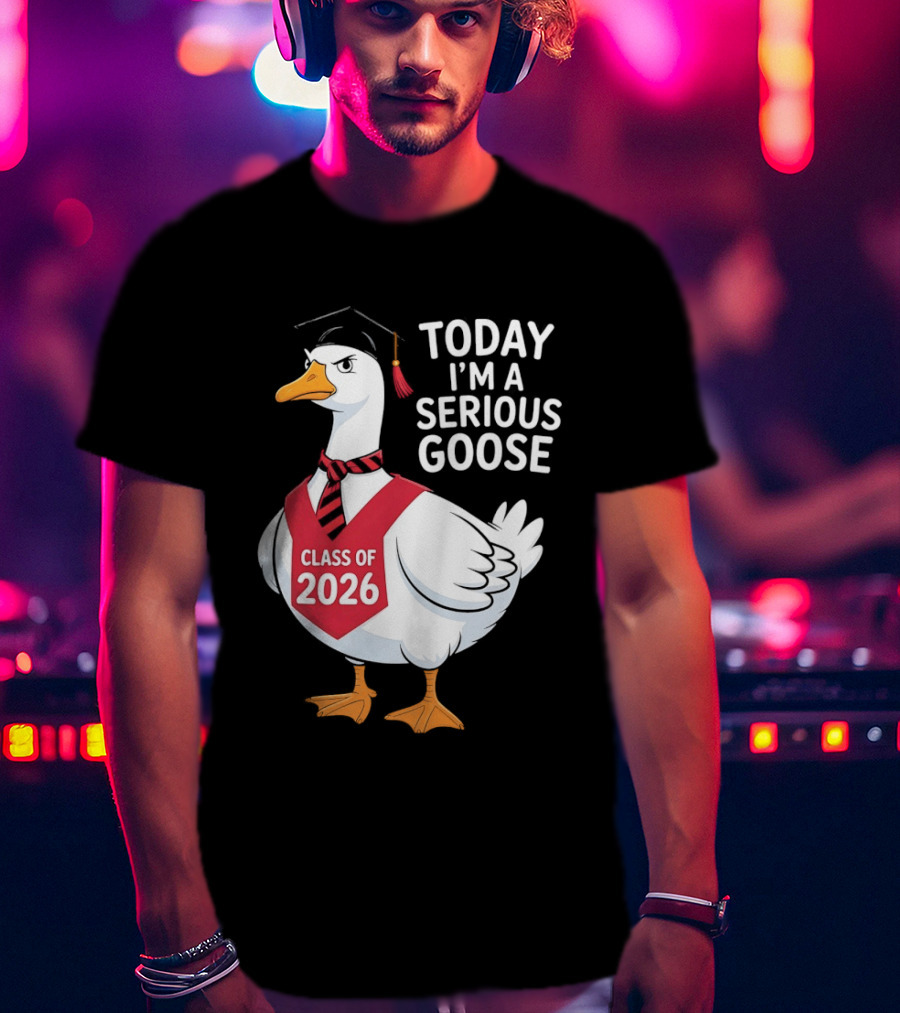 Today I'm A Serious Goose Class Of 2026 Graduation Cap T-Shirt