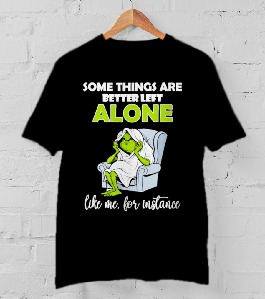 Grinch Some Things Are Better Left Alone Like Me For Instance T-Shirt