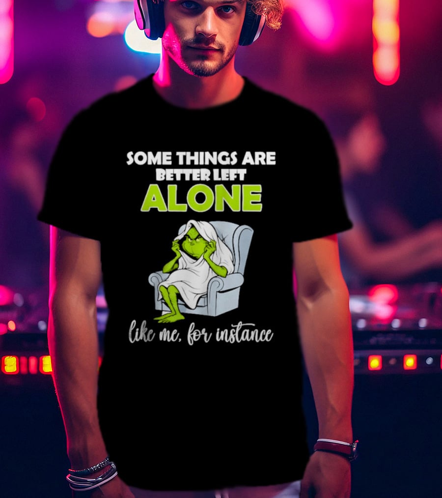Grinch Some Things Are Better Left Alone Like Me For Instance T-Shirt